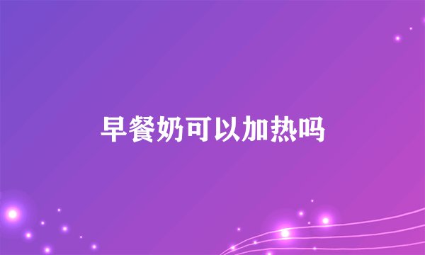 早餐奶可以加热吗