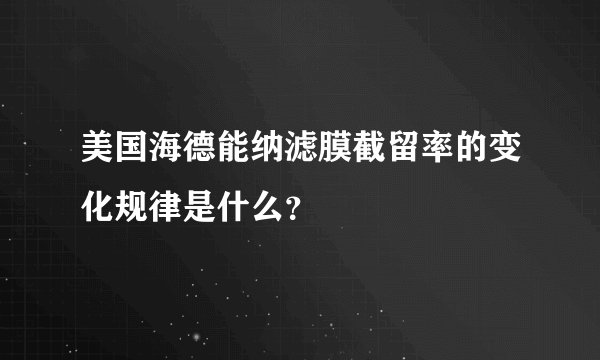 美国海德能纳滤膜截留率的变化规律是什么？