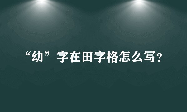 “幼”字在田字格怎么写？