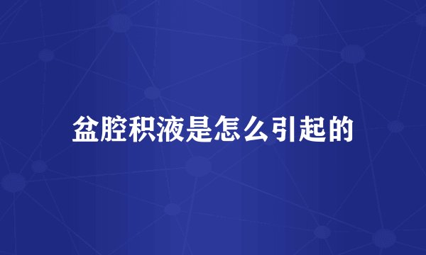 盆腔积液是怎么引起的