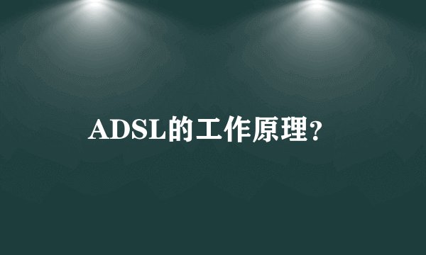 ADSL的工作原理？