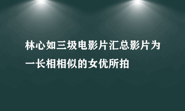 林心如三圾电影片汇总影片为一长相相似的女优所拍