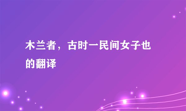 木兰者，古时一民间女子也 的翻译