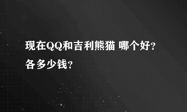 现在QQ和吉利熊猫 哪个好？ 各多少钱？