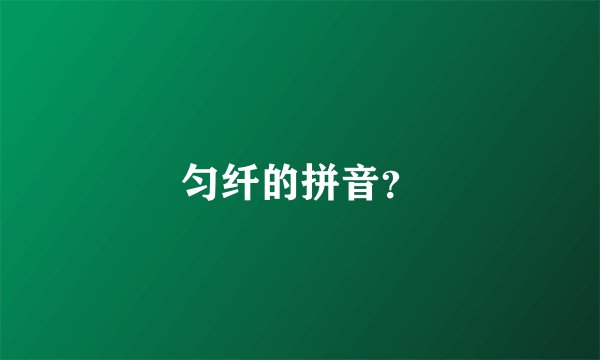 匀纤的拼音？