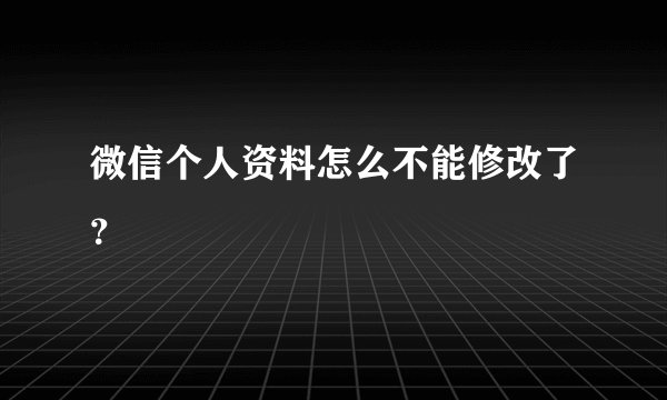 微信个人资料怎么不能修改了？