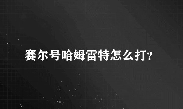 赛尔号哈姆雷特怎么打？