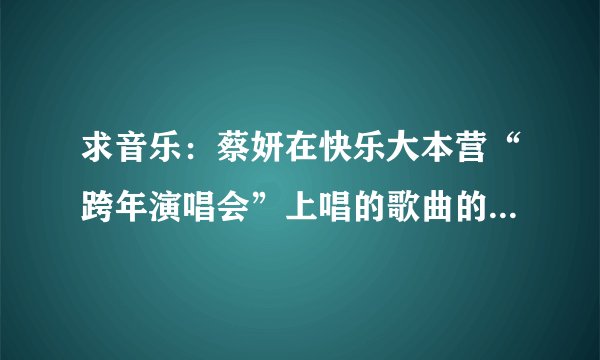 求音乐：蔡妍在快乐大本营“跨年演唱会”上唱的歌曲的名字，我记得是叫“狐狸精”，可我怎么找不到啊？