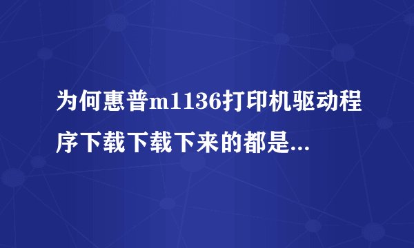 为何惠普m1136打印机驱动程序下载下载下来的都是m1130的驱动