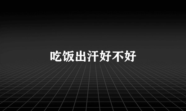 吃饭出汗好不好