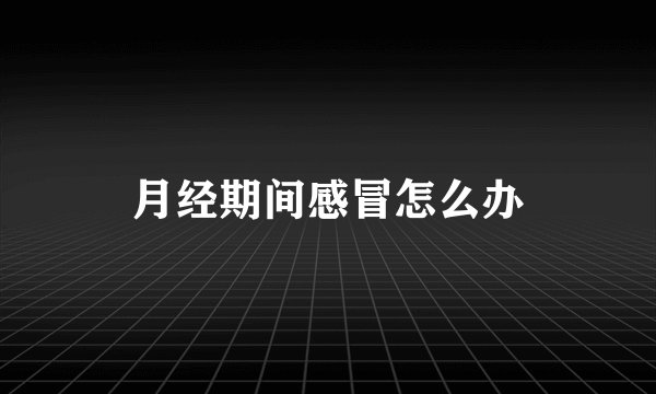 月经期间感冒怎么办