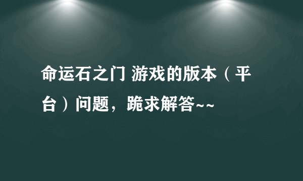 命运石之门 游戏的版本（平台）问题，跪求解答~~