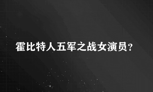 霍比特人五军之战女演员？