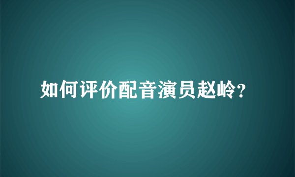 如何评价配音演员赵岭？