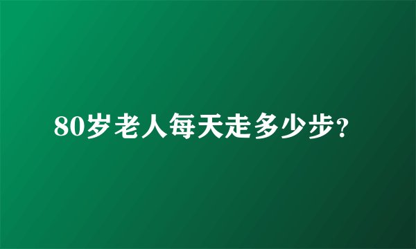80岁老人每天走多少步?