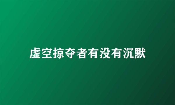 虚空掠夺者有没有沉默