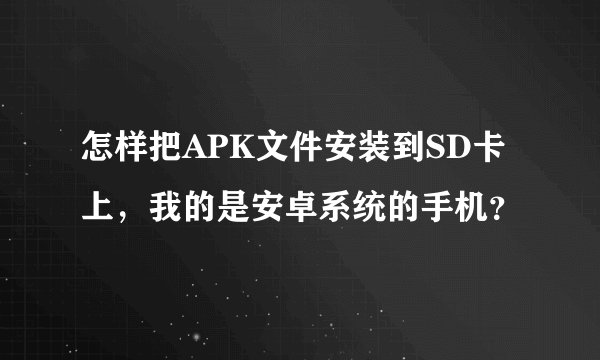 怎样把APK文件安装到SD卡上，我的是安卓系统的手机？
