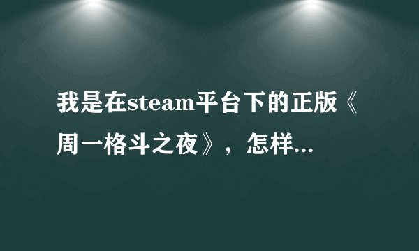 我是在steam平台下的正版《周一格斗之夜》，怎样把游戏调成中文的