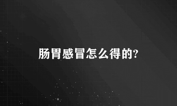 肠胃感冒怎么得的?