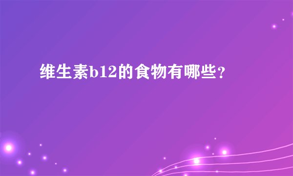 维生素b12的食物有哪些？