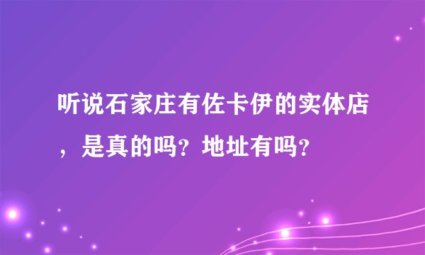 听说石家庄有佐卡伊的实体店，是真的吗？地址有吗？