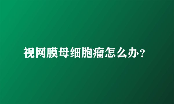 视网膜母细胞瘤怎么办？