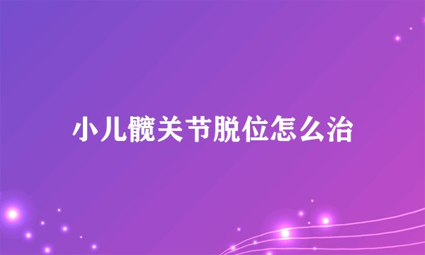 小儿髋关节脱位怎么治