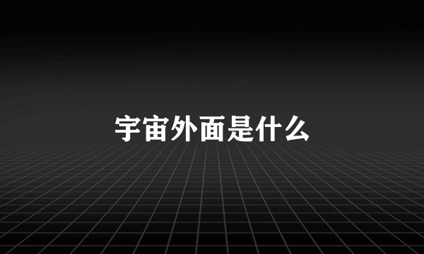 宇宙外面是什么