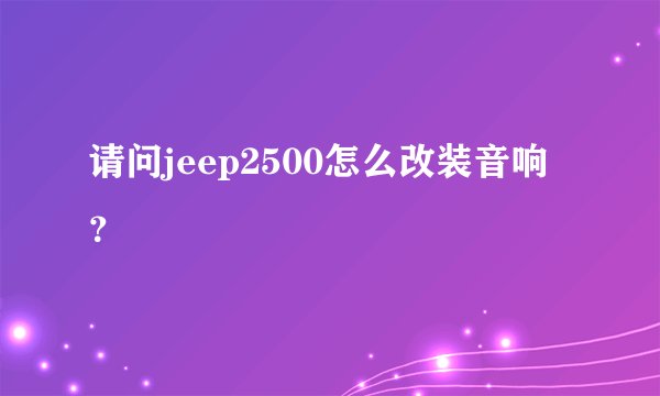 请问jeep2500怎么改装音响？