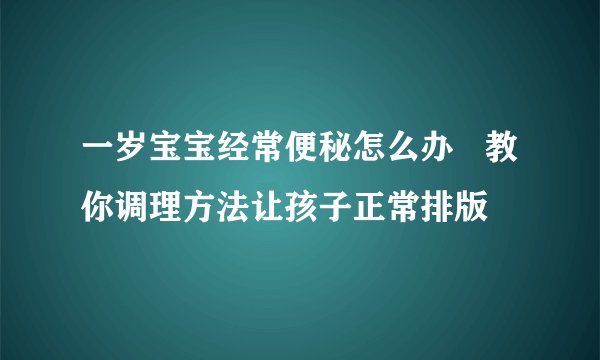 一岁宝宝经常便秘怎么办   教你调理方法让孩子正常排版