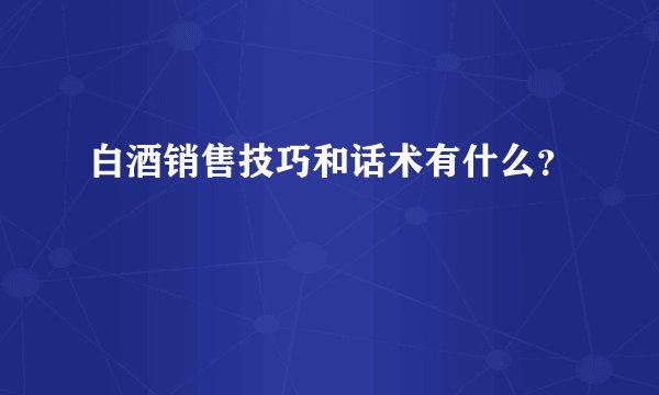 白酒销售技巧和话术有什么？