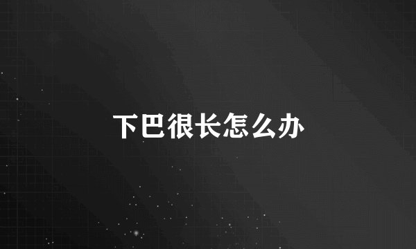 下巴很长怎么办