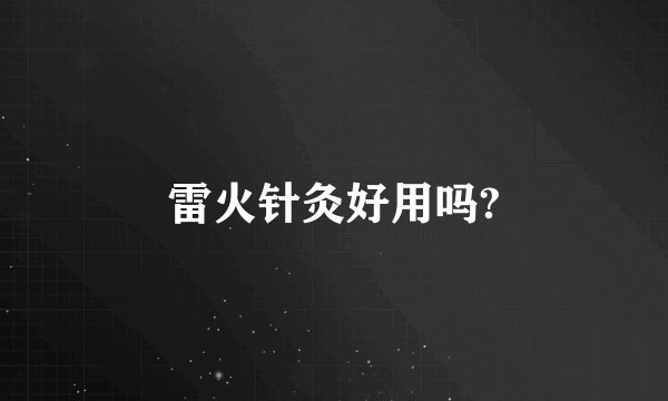 雷火针灸好用吗?