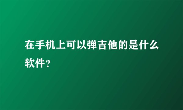 在手机上可以弹吉他的是什么软件？