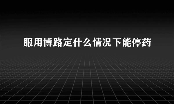服用博路定什么情况下能停药