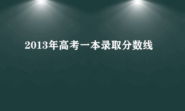 2013年高考一本录取分数线