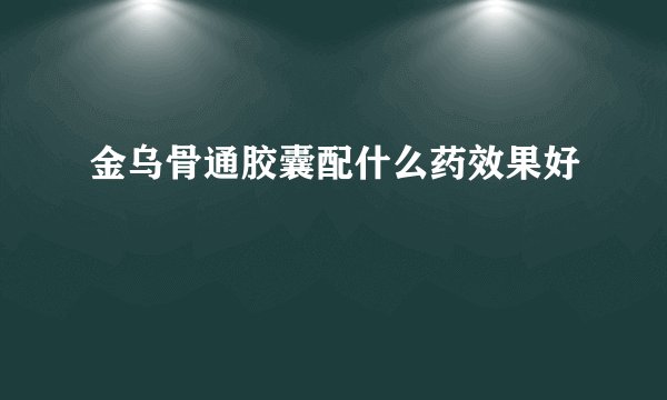 金乌骨通胶囊配什么药效果好