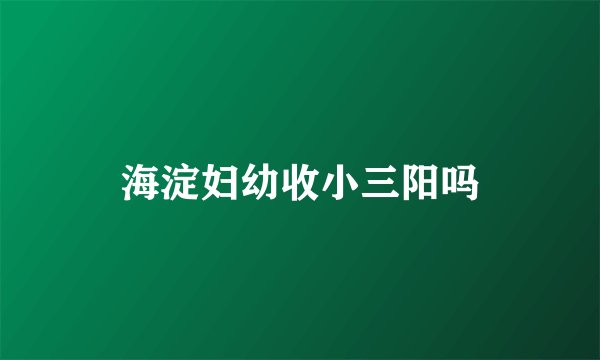 海淀妇幼收小三阳吗