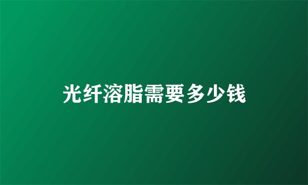 光纤溶脂需要多少钱