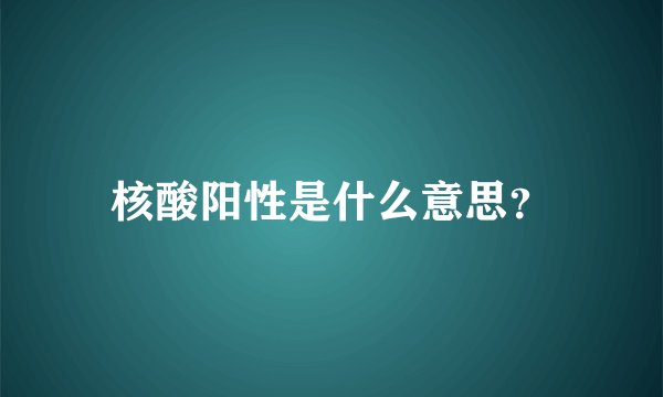 核酸阳性是什么意思？
