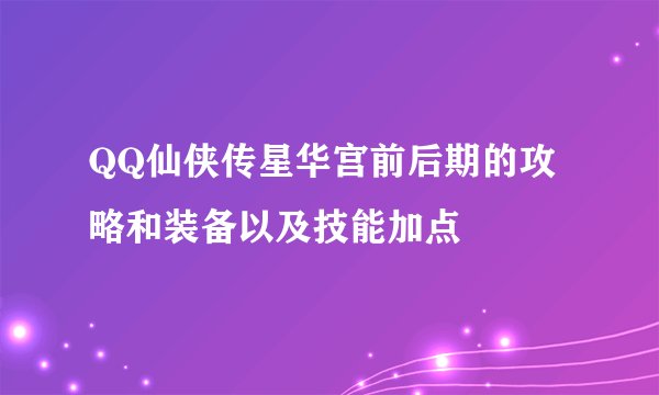 QQ仙侠传星华宫前后期的攻略和装备以及技能加点