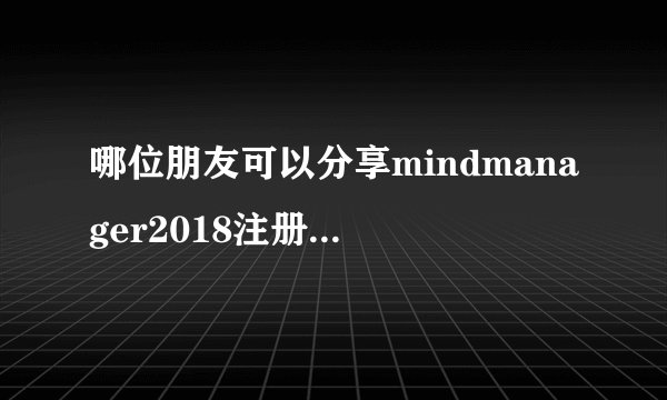 哪位朋友可以分享mindmanager2018注册机，注册码也行，非常感谢！