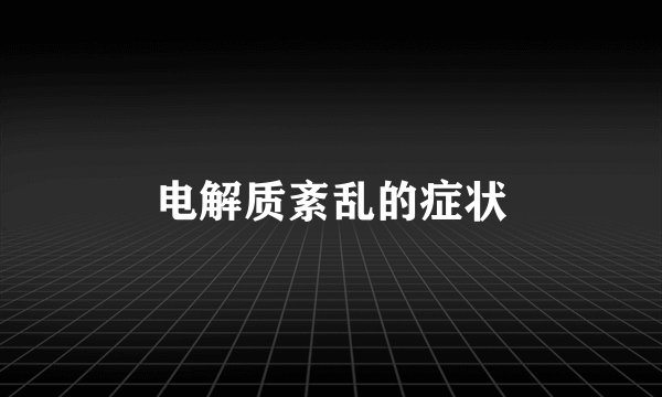 电解质紊乱的症状
