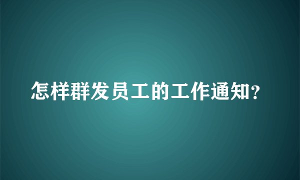 怎样群发员工的工作通知？
