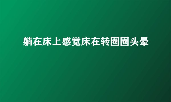 躺在床上感觉床在转圈圈头晕