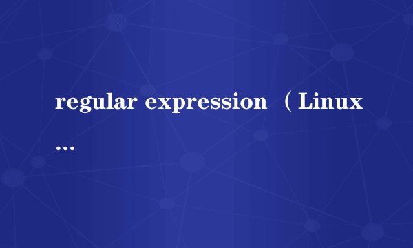 regular expression （Linux）中 * 的含义， 请举例