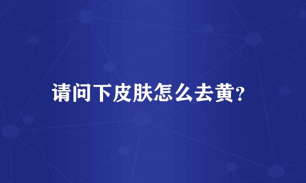 请问下皮肤怎么去黄？