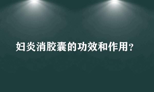 妇炎消胶囊的功效和作用？