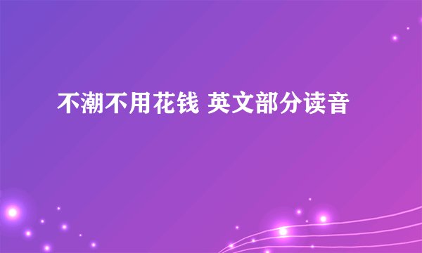 不潮不用花钱 英文部分读音