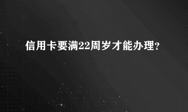 信用卡要满22周岁才能办理？